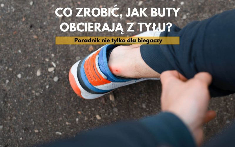 Co zrobić, jak buty obcierają z tyłu? Poradnik nie tylko dla biegaczy